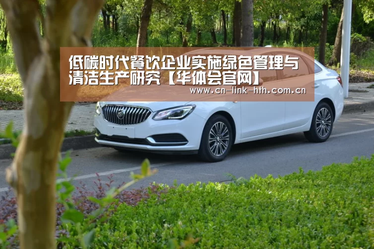 低碳时代餐饮企业实施绿色管理与清洁生产研究【华体会官网】(图1) 华体会